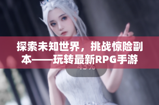探索未知世界，挑战惊险副本——玩转最新RPG手游