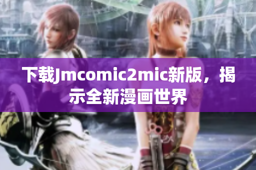 下载Jmcomic2mic新版，揭示全新漫画世界