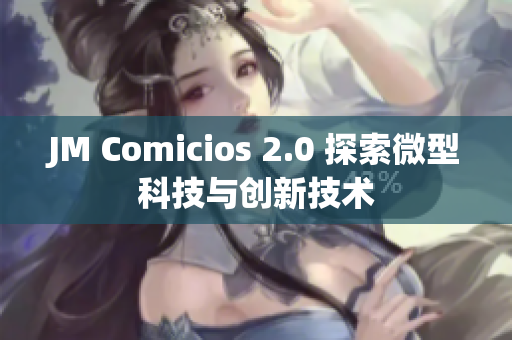 JM Comicios 2.0 探索微型科技与创新技术