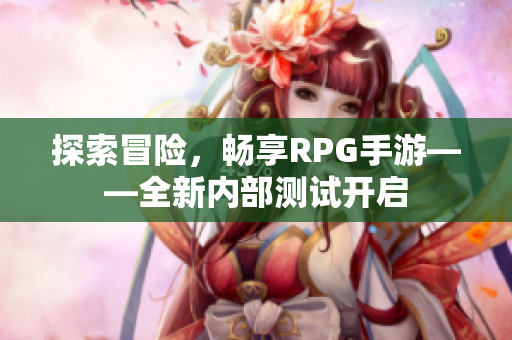 探索冒险，畅享RPG手游——全新内部测试开启