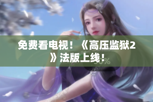 免费看电视！《高压监狱2》法版上线！