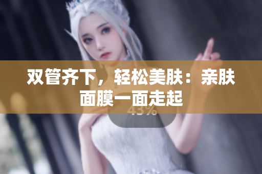 双管齐下，轻松美肤：亲肤面膜一面走起