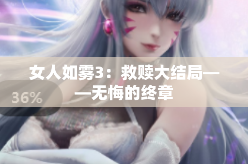 女人如雾3：救赎大结局——无悔的终章