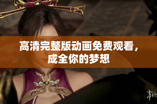 高清完整版动画免费观看，成全你的梦想
