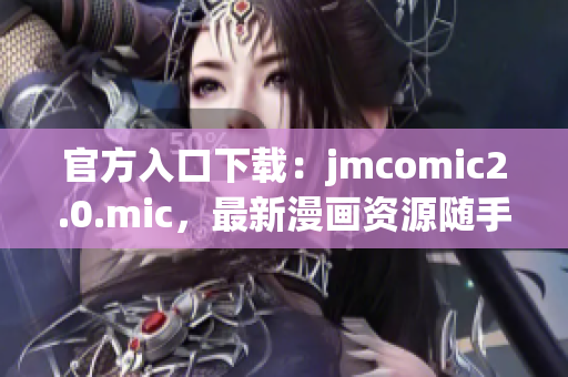 官方入口下载：jmcomic2.0.mic，最新漫画资源随手可得