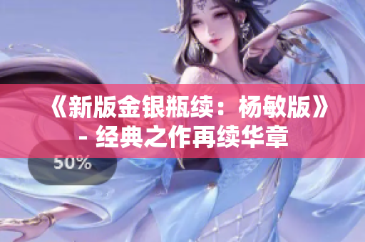 《新版金银瓶续：杨敏版》- 经典之作再续华章