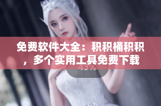 免费软件大全：积积桶积积，多个实用工具免费下载