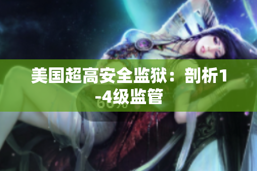 美国超高安全监狱：剖析1-4级监管