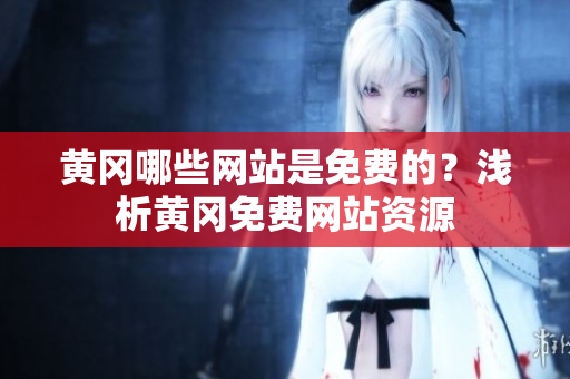黄冈哪些网站是免费的？浅析黄冈免费网站资源