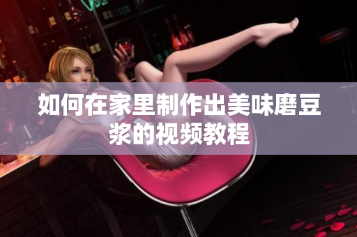 如何在家里制作出美味磨豆浆的视频教程