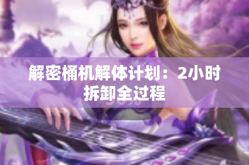 解密桶机解体计划：2小时拆卸全过程