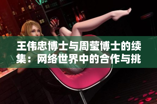 王伟忠博士与周莹博士的续集：网络世界中的合作与挑战