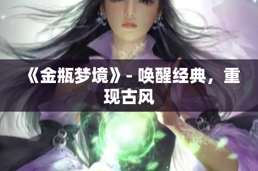 《金瓶梦境》- 唤醒经典，重现古风