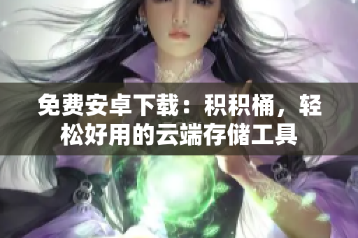 免费安卓下载：积积桶，轻松好用的云端存储工具