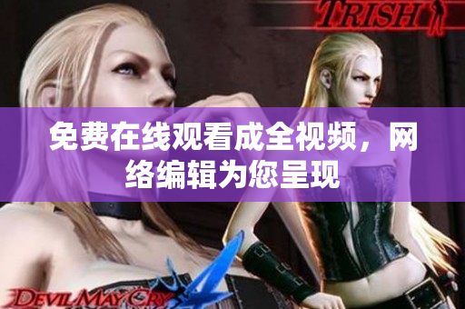 免费在线观看成全视频，网络编辑为您呈现
