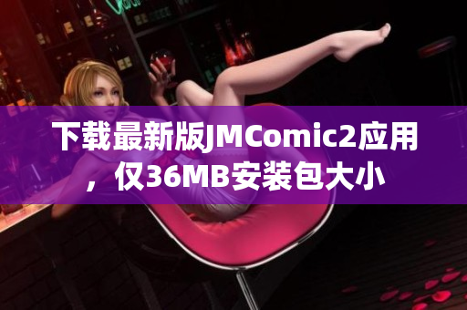 下载最新版JMComic2应用，仅36MB安装包大小