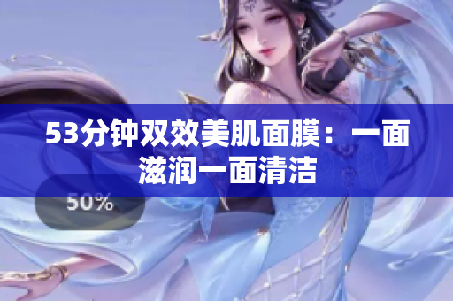 53分钟双效美肌面膜：一面滋润一面清洁