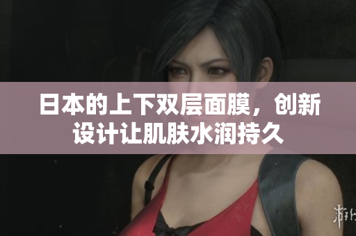 日本的上下双层面膜，创新设计让肌肤水润持久