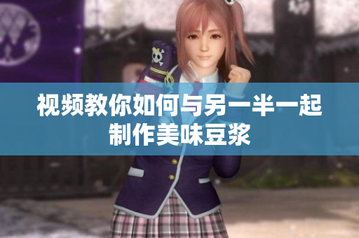 视频教你如何与另一半一起制作美味豆浆