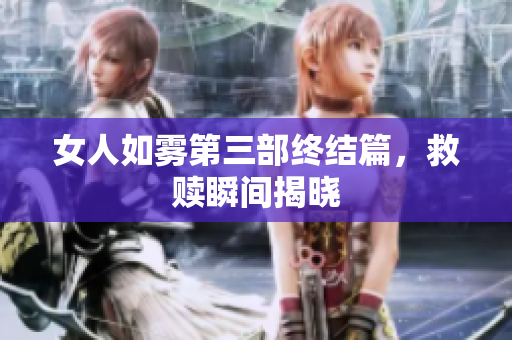 女人如雾第三部终结篇，救赎瞬间揭晓