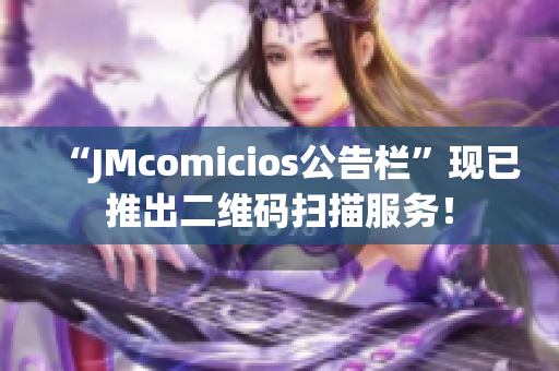 “JMcomicios公告栏”现已推出二维码扫描服务！