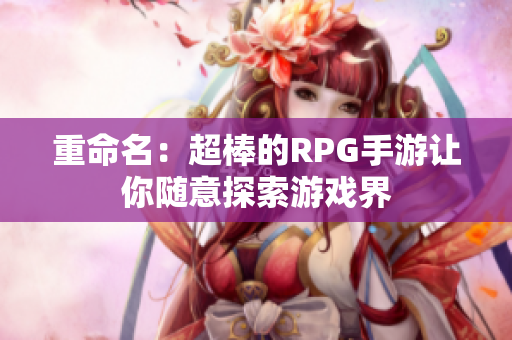 重命名：超棒的RPG手游让你随意探索游戏界