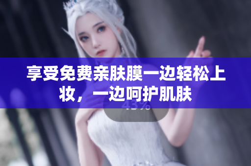 享受免费亲肤膜一边轻松上妆，一边呵护肌肤