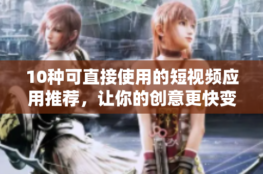 10种可直接使用的短视频应用推荐，让你的创意更快变现