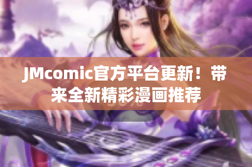 JMcomic官方平台更新！带来全新精彩漫画推荐