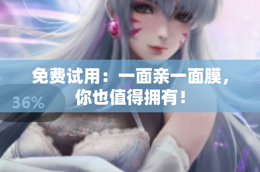 免费试用：一面亲一面膜，你也值得拥有！