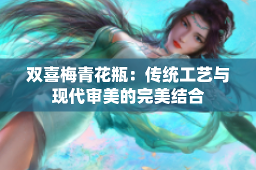 双喜梅青花瓶：传统工艺与现代审美的完美结合
