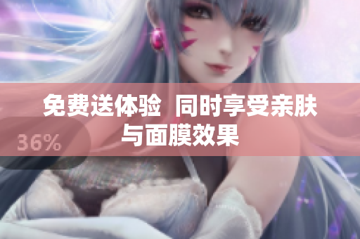 免费送体验  同时享受亲肤与面膜效果