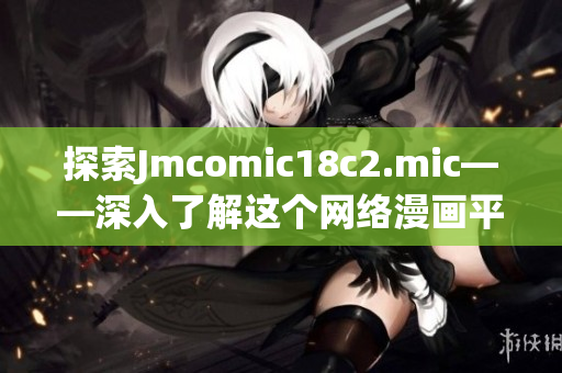 探索Jmcomic18c2.mic——深入了解这个网络漫画平台
