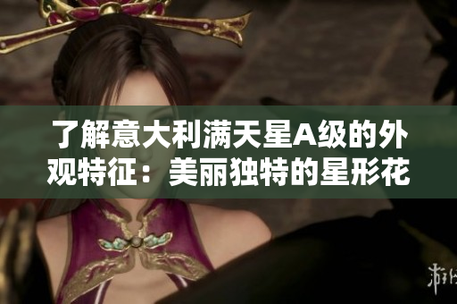 了解意大利满天星A级的外观特征：美丽独特的星形花朵
