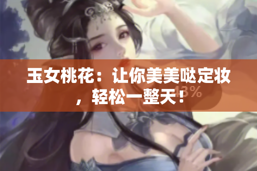 玉女桃花：让你美美哒定妆，轻松一整天！