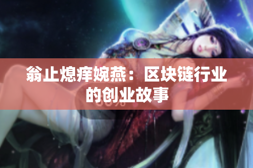 翁止熄痒婉燕：区块链行业的创业故事