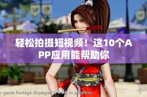 轻松拍摄短视频！这10个APP应用能帮助你