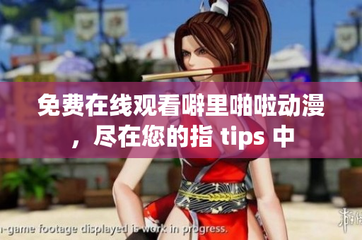 免费在线观看噼里啪啦动漫，尽在您的指 tips 中