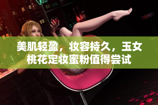 美肌轻盈，妆容持久，玉女桃花定妆蜜粉值得尝试