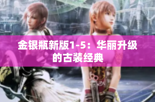 金银瓶新版1-5：华丽升级的古装经典