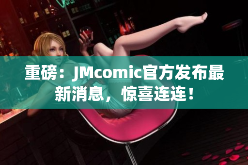 重磅：JMcomic官方发布最新消息，惊喜连连！