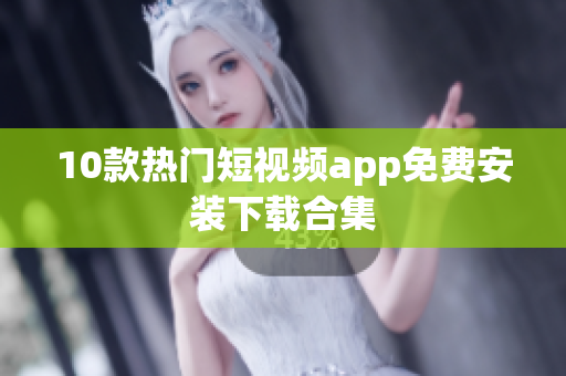 10款热门短视频app免费安装下载合集