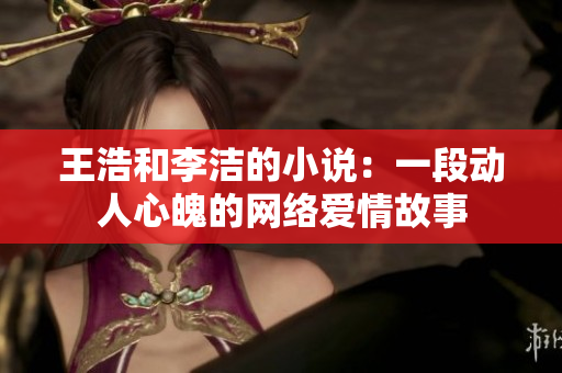 王浩和李洁的小说：一段动人心魄的网络爱情故事