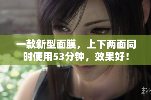 一款新型面膜，上下两面同时使用53分钟，效果好！