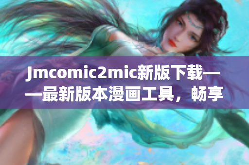 Jmcomic2mic新版下载——最新版本漫画工具，畅享阅读体验