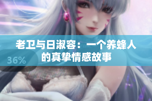 老卫与日淑容：一个养蜂人的真挚情感故事