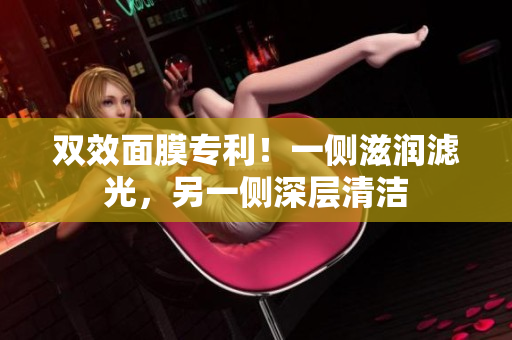 双效面膜专利！一侧滋润滤光，另一侧深层清洁