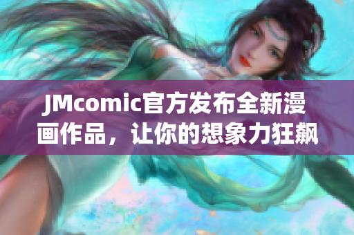 JMcomic官方发布全新漫画作品，让你的想象力狂飙