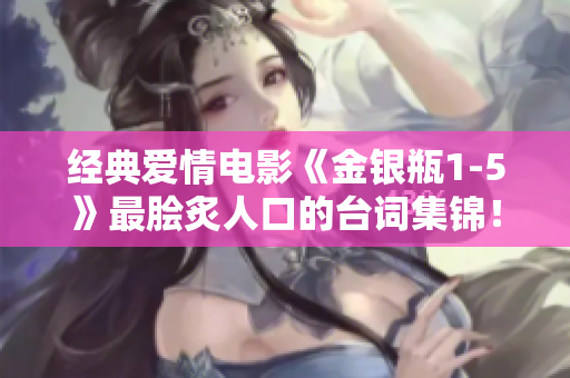 经典爱情电影《金银瓶1-5》最脍炙人口的台词集锦！