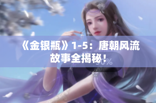 《金银瓶》1-5：唐朝风流故事全揭秘！